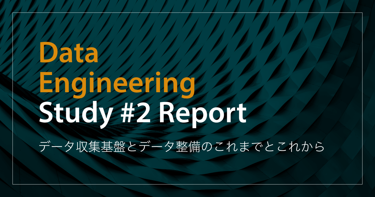 「データ収集基盤とデータ整備のこれまでとこれから」Data Engineering Study #2イベントレポート