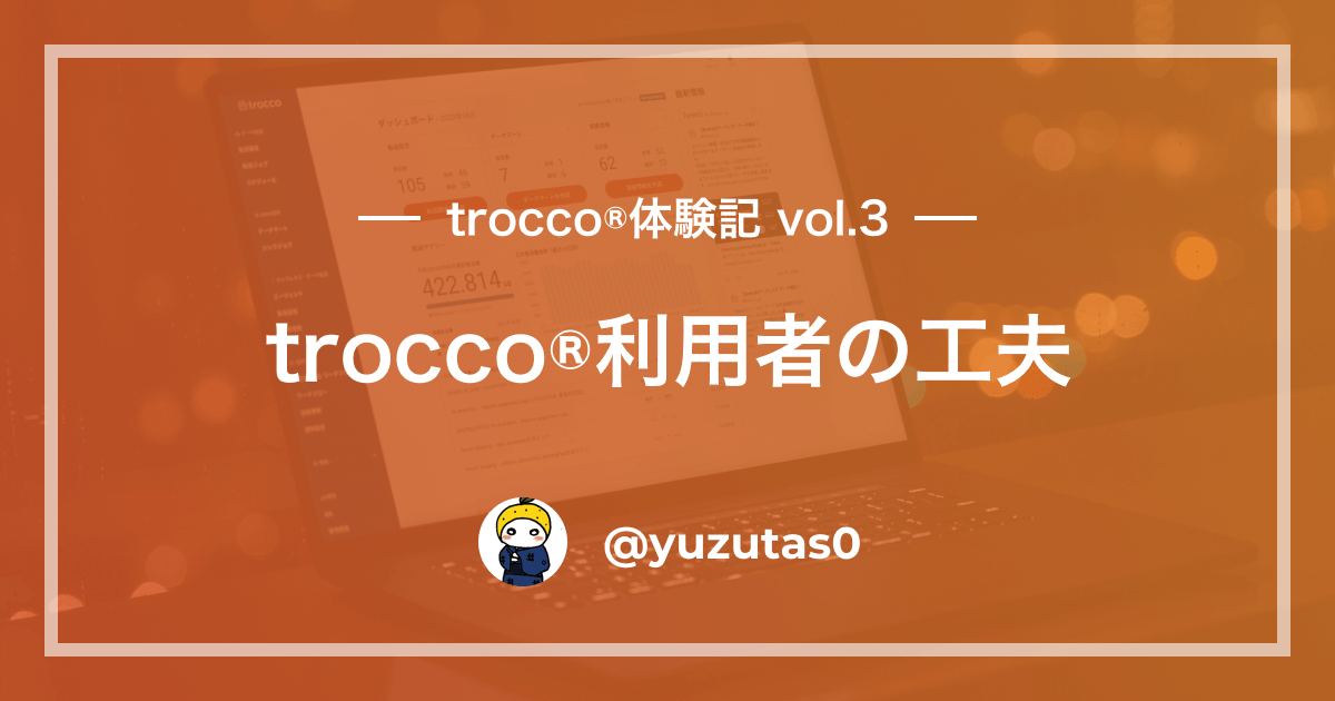 【TROCCO®️体験記 第3回】TROCCO®️利用者の工夫 by yuzutas0（ゆずたそ）