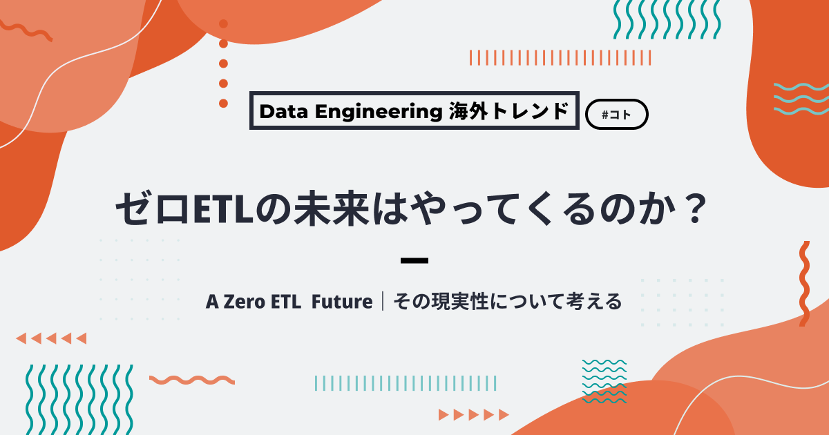 ゼロETLの未来はやってくるのか？〜A Zero ETL Future｜その現実性について考える〜