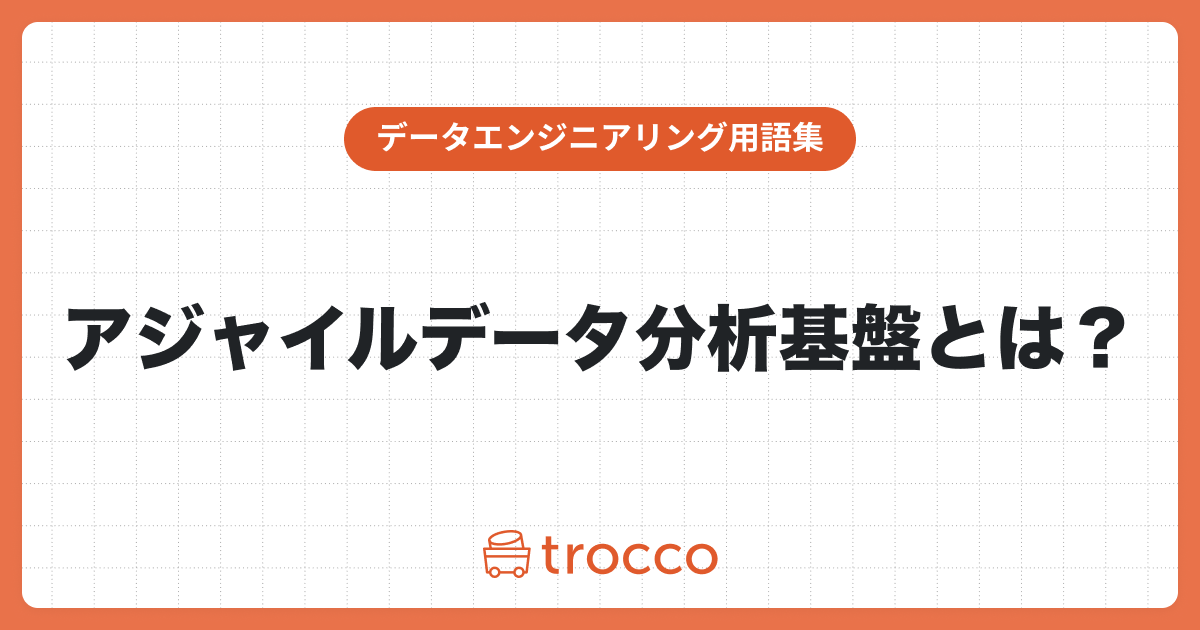 アジャイルデータ分析基盤とは？日々変化するニーズに対応するための基盤づくりを紹介