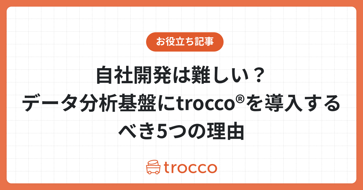自社開発は難しい？データ分析基盤にTROCCO®を導入するべき5つの理由