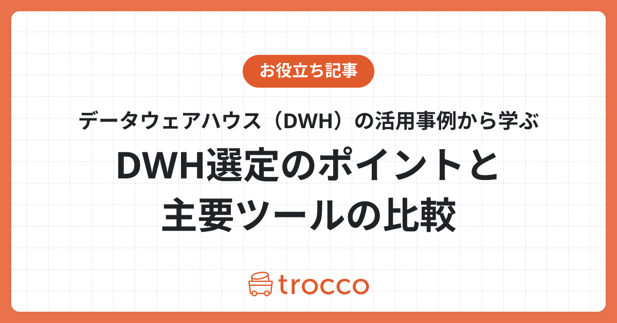 データウェアハウス（DWH）の活用事例から学ぶ：DWH選定のポイントと主要ツールの比較