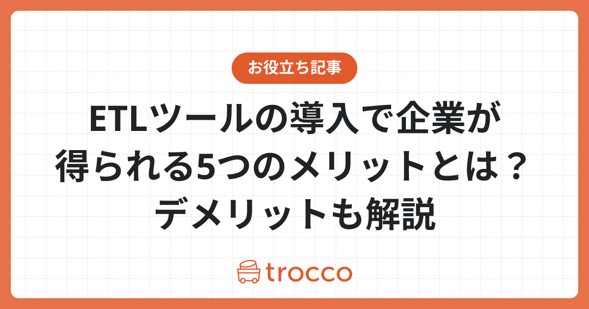 ETLツールの導入で企業が得られる5つのメリットとは？デメリットも解説
