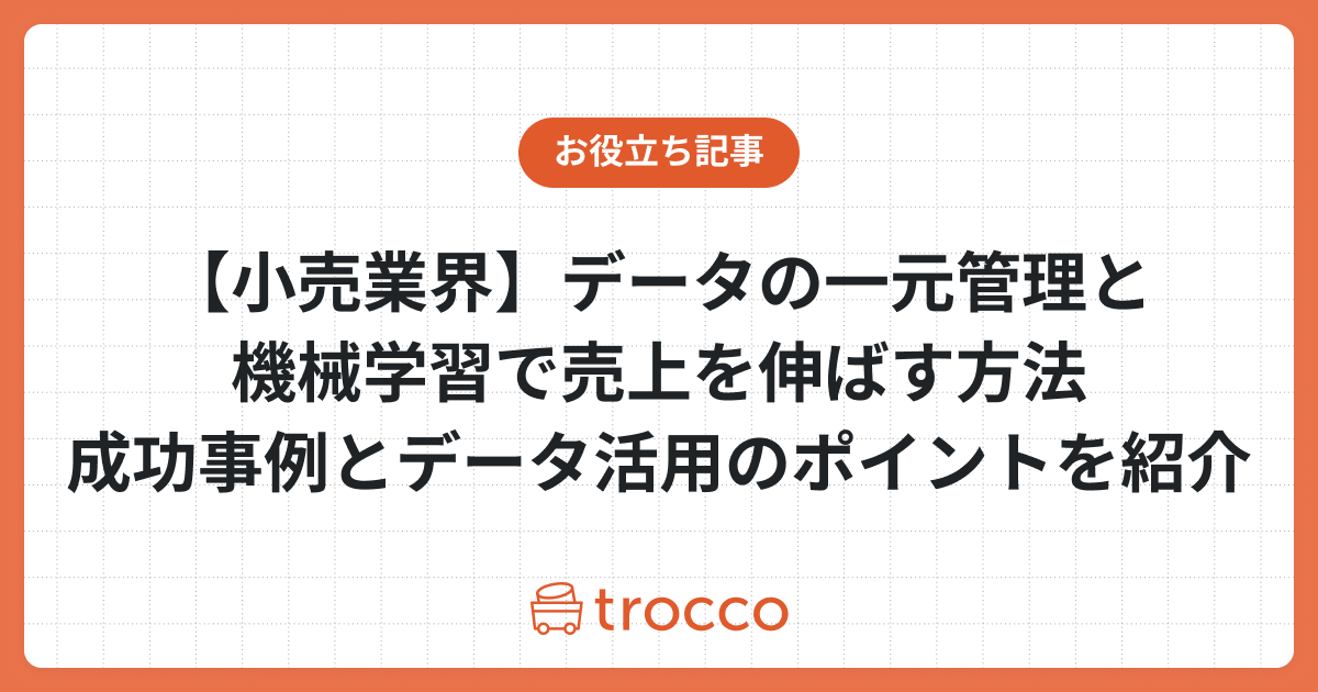 【小売業界】データの一元管理と機械学習で売上を伸ばす方法：成功事例とデータ活用のポイントを紹介
