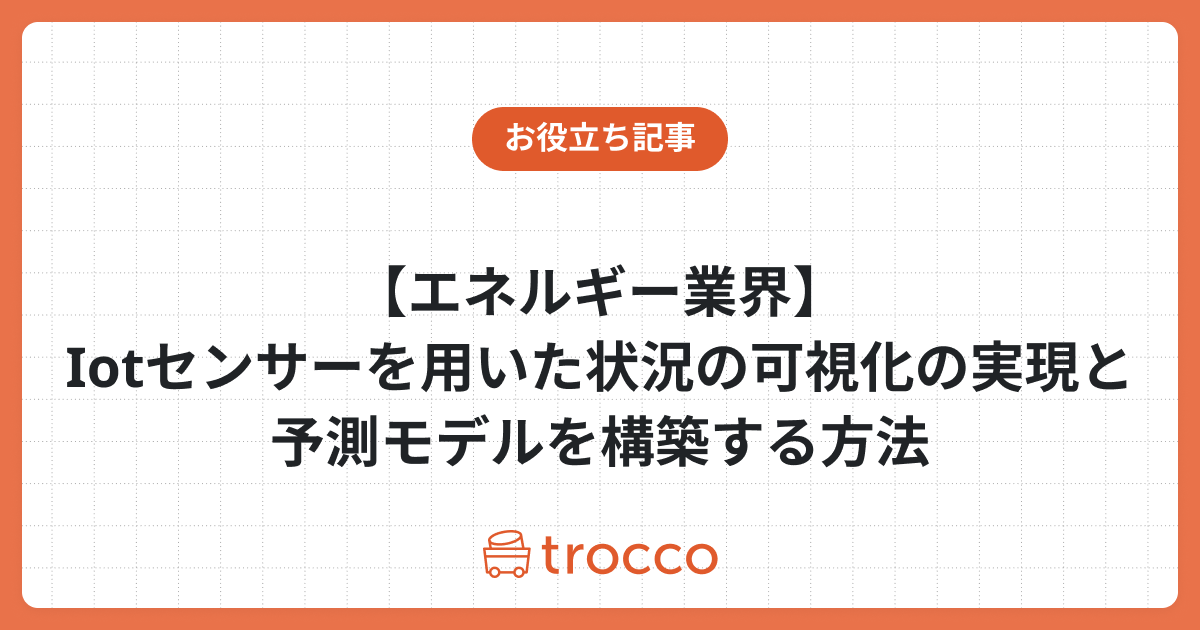【エネルギー業界】Iotセンサーを用いた状況の可視化の実現と予測モデルを構築する方法