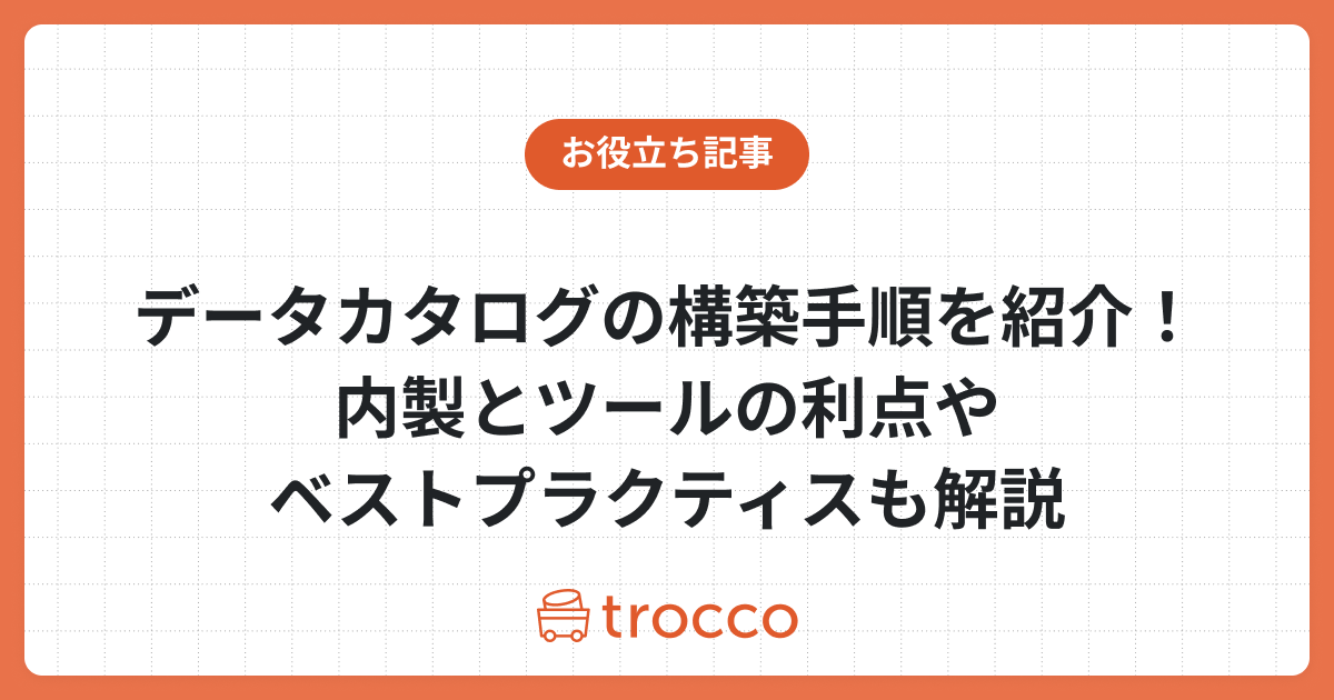 データカタログの構築手順を紹介！内製とツールの利点やベストプラクティスも解説