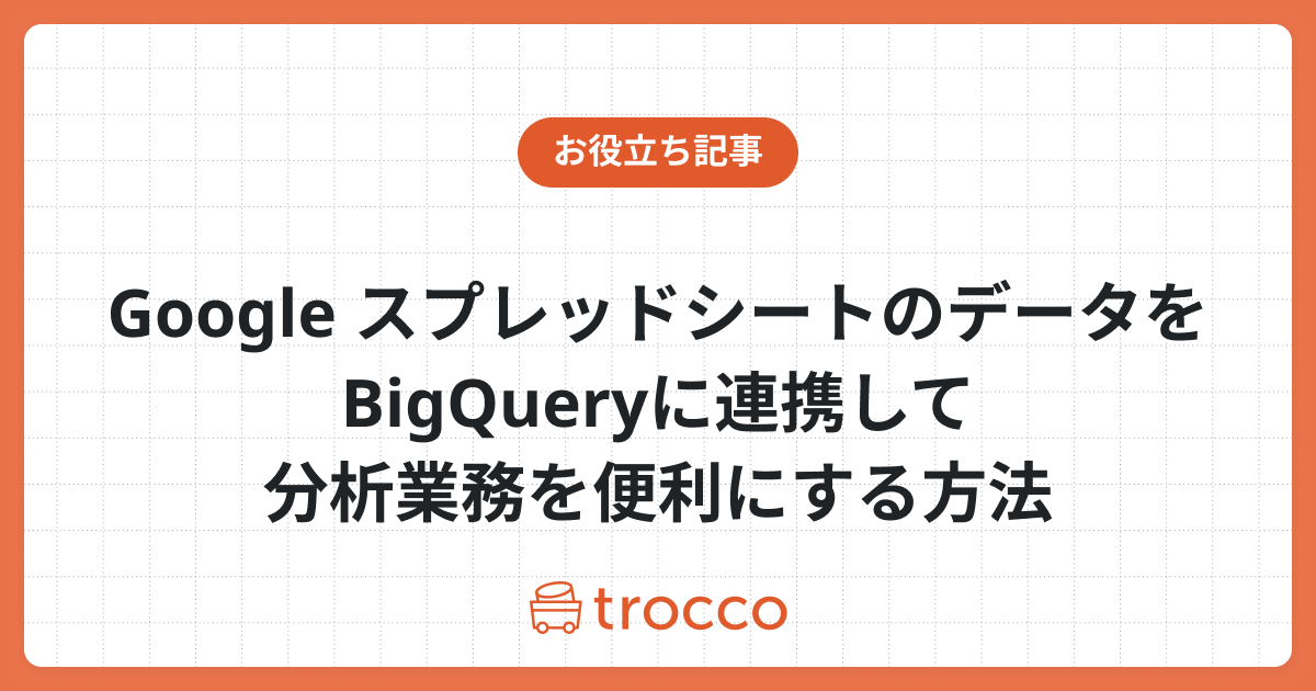 Google スプレッドシートのデータをBigQueryに連携して分析業務を便利にする方法