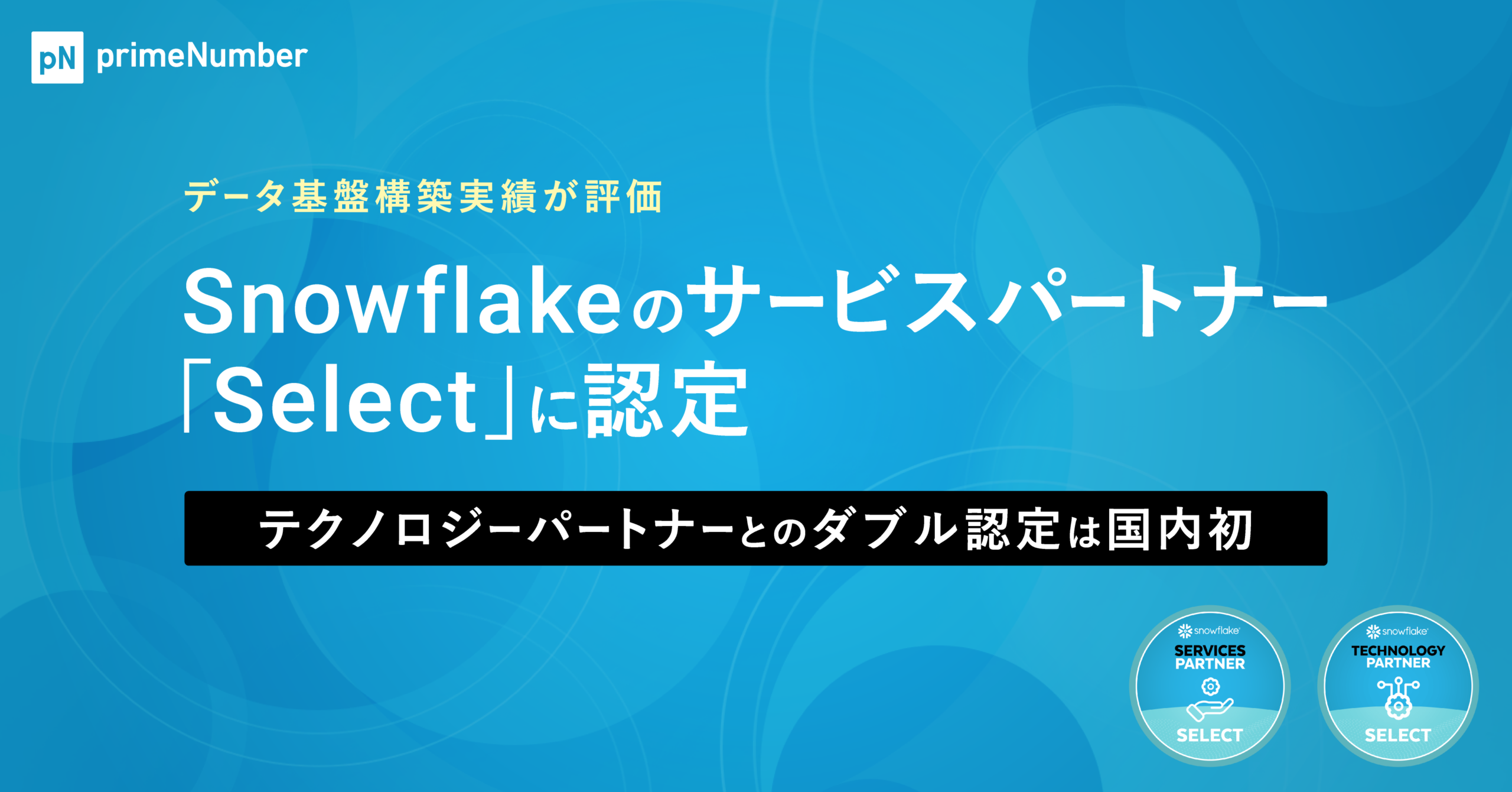 primeNumber、Snowflakeのサービスパートナー「Select」に認定。データ基盤構築実績が評価。テクノロジーパートナーとのダブル認定は国内初。