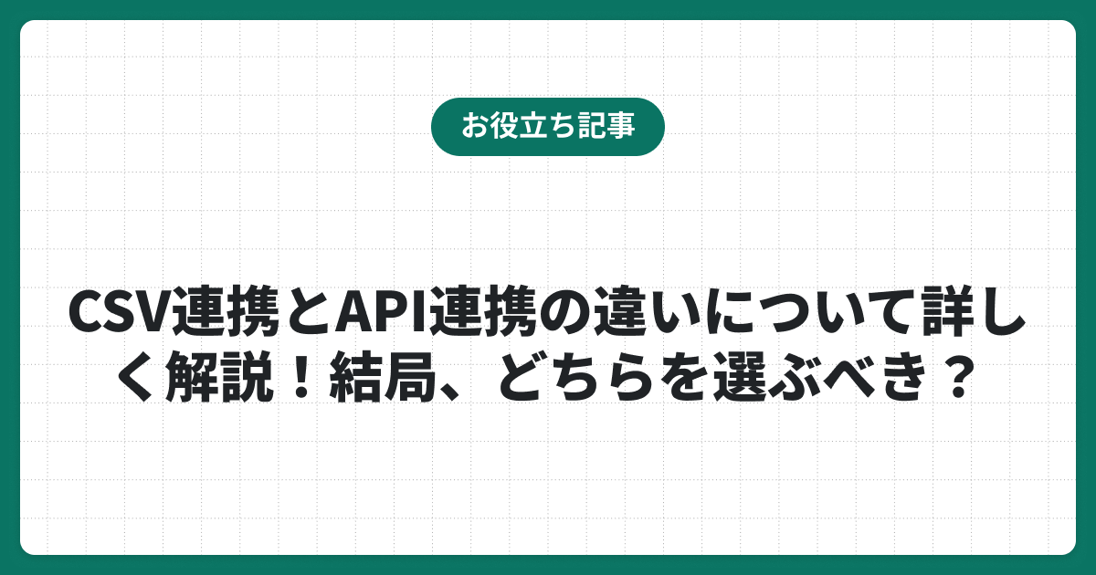 CSV連携とAPI連携の違いについて詳しく解説！結局、どちらを選ぶべき？