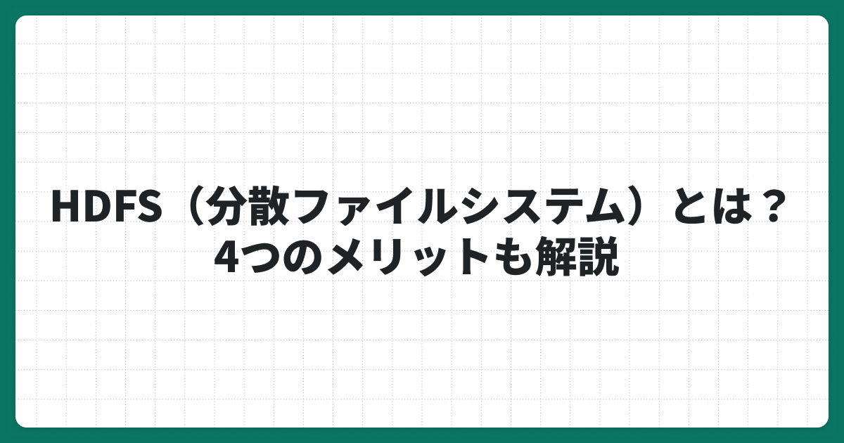 HDFS（分散ファイルシステム）とは？4つのメリットも解説