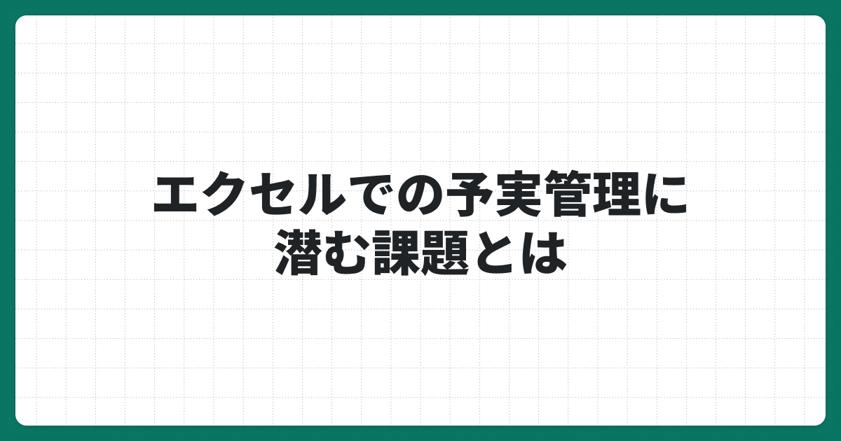 エクセルでの予実管理に潜む課題とは？予実管理表の作り方と改善策を解説！
