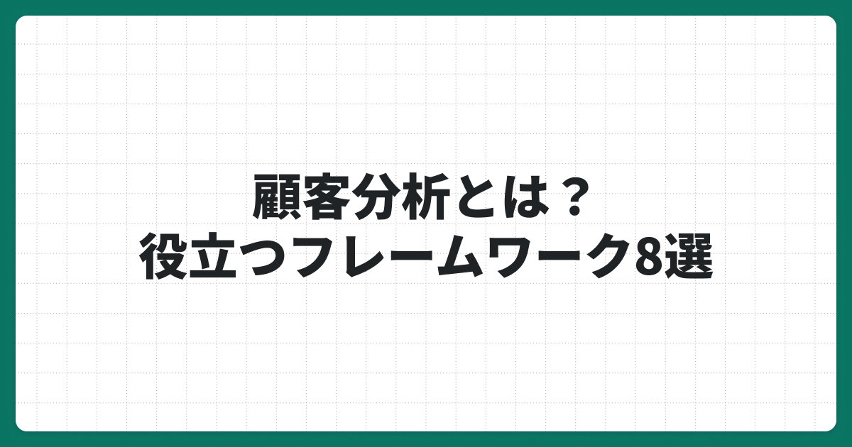 顧客分析とは？マーケティングに役立つフレームワーク8選を徹底解説！