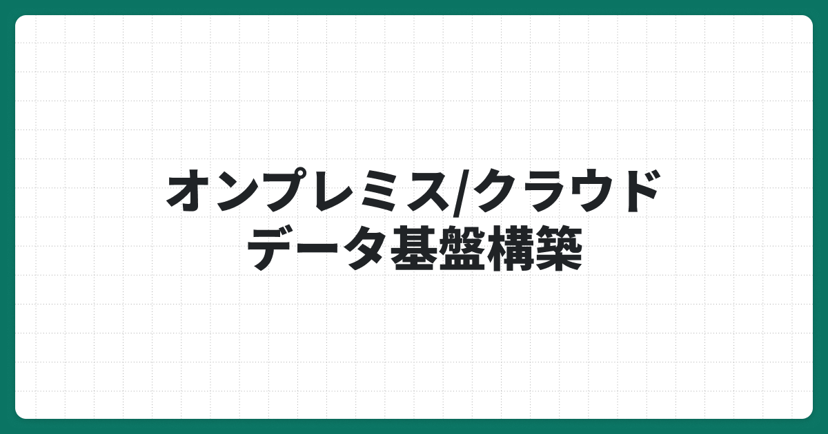 オンプレミスとクラウドのデータ基盤を比較！違いやメリット・デメリットを徹底解説