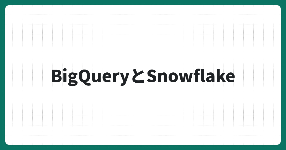 BigQueryとSnowflakeを徹底比較｜選ぶべきデータウェアハウスのメリット・デメリットを解説