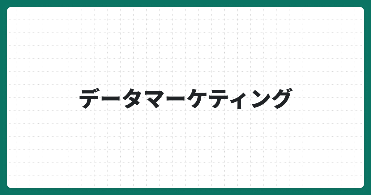 データマーケティングとは？成果を出すための重要性・メリット・進め方を詳しく解説