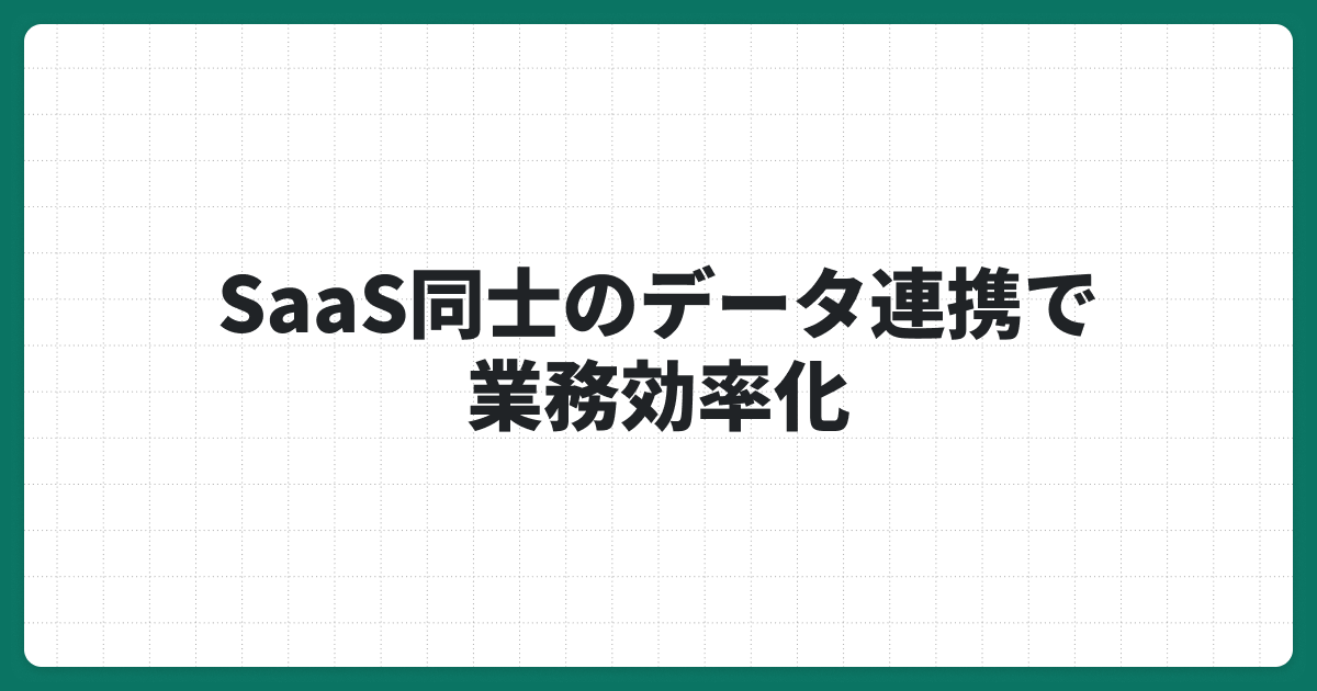 SaaSのデータ連携で業務効率化｜データ活用を最大化する連携ポイントと方法を解説