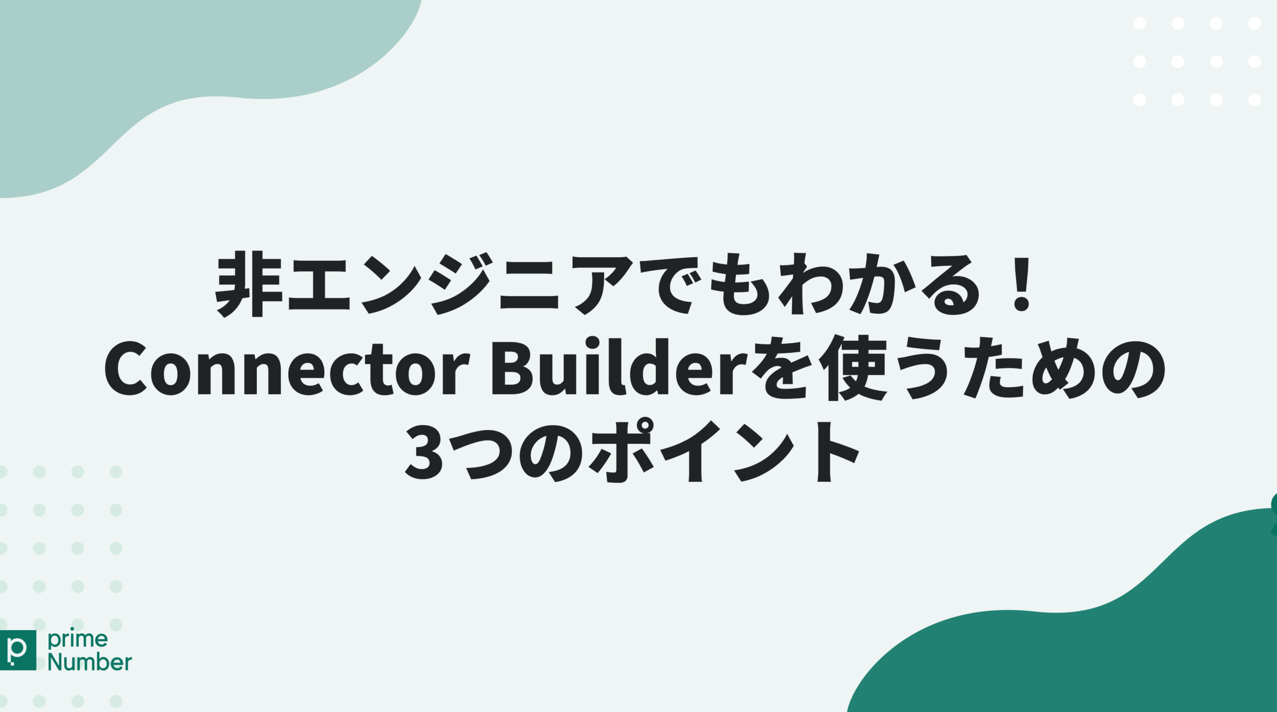 非エンジニアでもわかる！Connector Builderを使うための3つのポイント