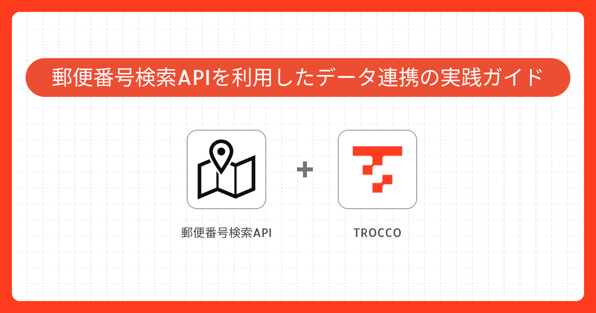 郵便番号検索APIを利用したデータ連携の実践ガイド｜ TROCCOで実現するデータ連携