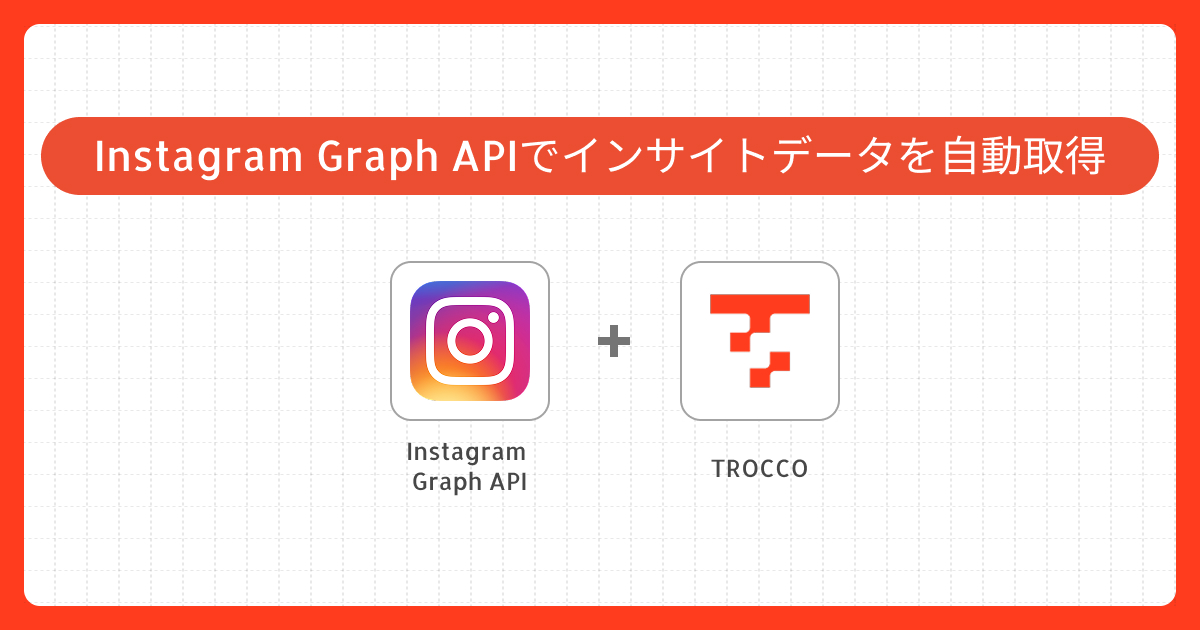 Instagram Graph API インサイトデータを自動取得する実装ガイド｜ TROCCOで実現するデータ連携