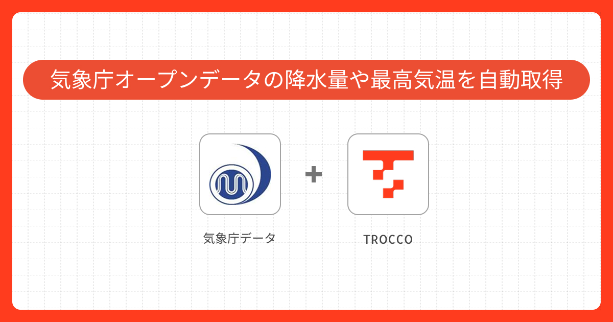 気象庁オープンデータの降水量や最高気温を自動取得する実装ガイド｜ TROCCOで実現するデータ連携